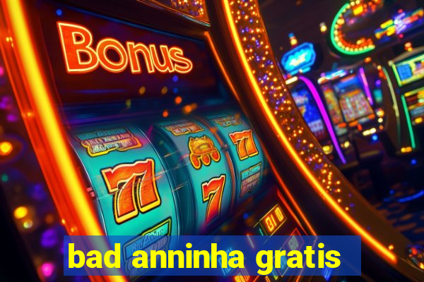 bad anninha gratis